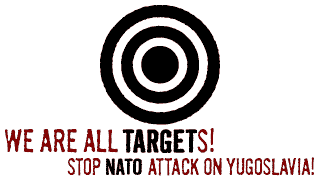 WE ARE ALL TARGETS! STOP NATO ATTACK ON YUGOSLAVIA!