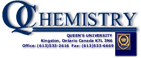 Welcome to the Chemistry Department at Queen's University, Kingston, Ontario Canada K7L 3N6  Phone (613) 533-2616 Fax (613) 533-6669